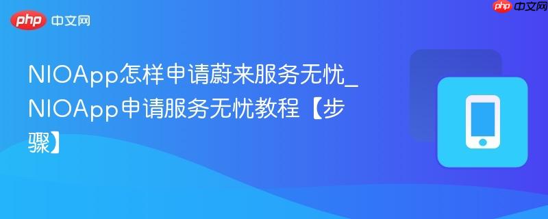 NIOApp申请服务无忧教程【步骤】- NIOApp怎样申请蔚来服务无忧