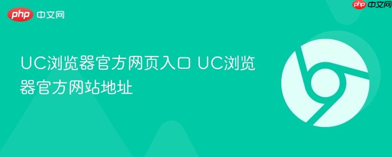 UC浏览器官方网站地址- UC浏览器官方网页入口