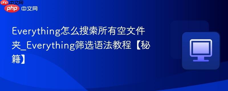 Everything筛选语法教程【秘籍】- Everything怎么搜索所有空文件夹