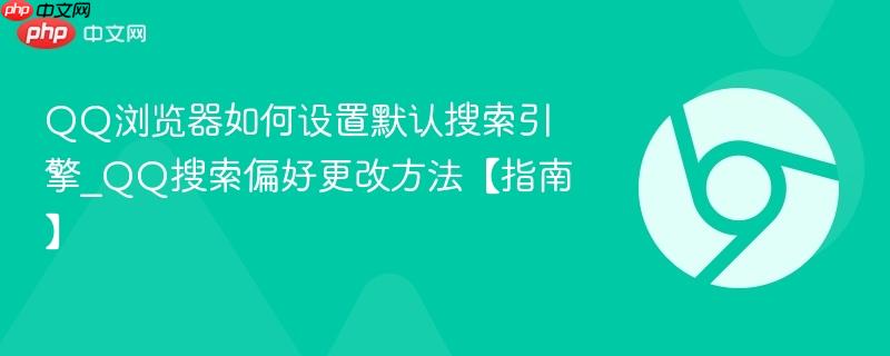 QQ搜索偏好更改方法【指南】- QQ浏览器如何设置默认搜索引擎