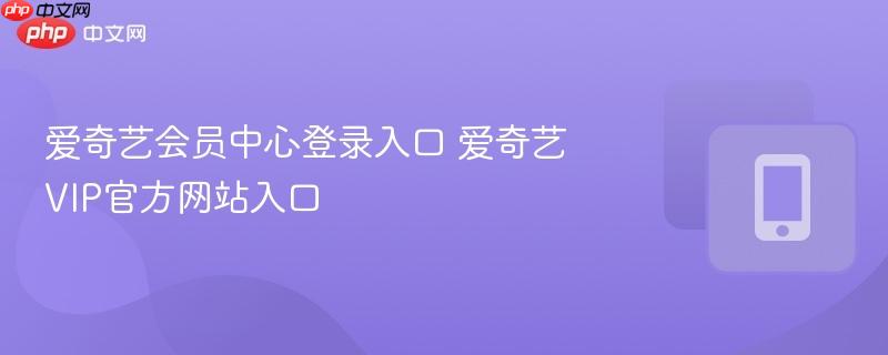 爱奇艺VIP官方网站入口- 爱奇艺会员中心登录入口