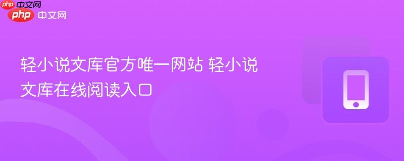 轻小说文库在线阅读入口- 轻小说文库官方唯一网站