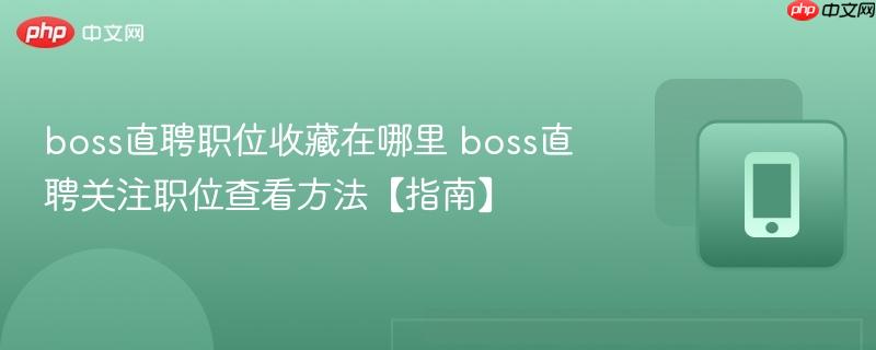 boss直聘关注职位查看方法【指南】- boss直聘职位收藏在哪里