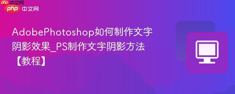 PS制作文字阴影方法【教程】- AdobePhotoshop如何制作文字阴影效果