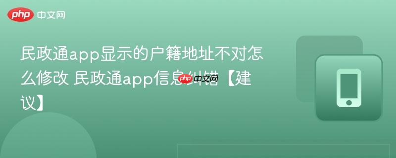 民政通app信息纠错【建议】- 民政通app显示的户籍地址不对怎么修改