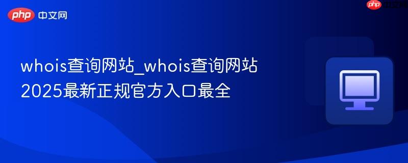 whois查询网站2025最新正规官方入口最全- whois查询网站