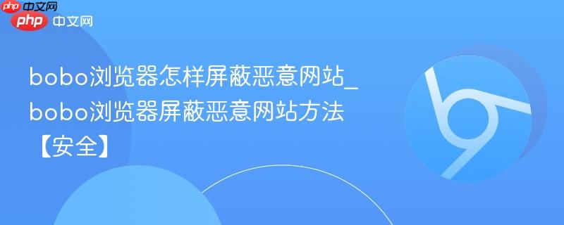bobo浏览器屏蔽恶意网站方法【安全】- bobo浏览器怎样屏蔽恶意网站