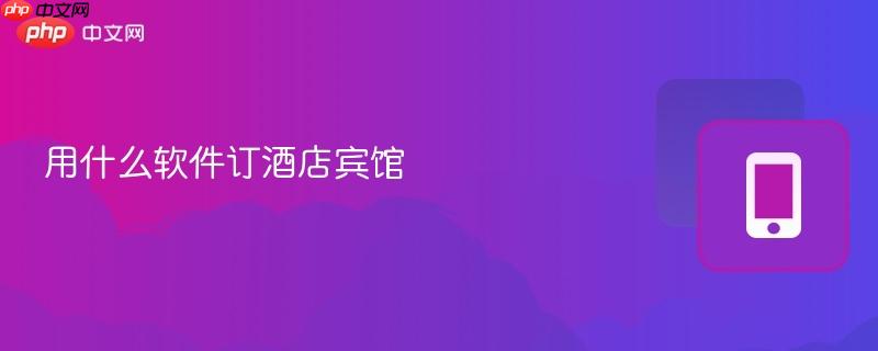 用什么软件订酒店宾馆-