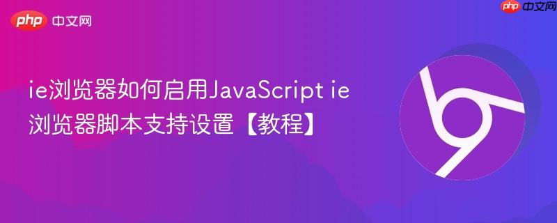 ie浏览器脚本支持设置【教程】- ie浏览器如何启用JavaScript