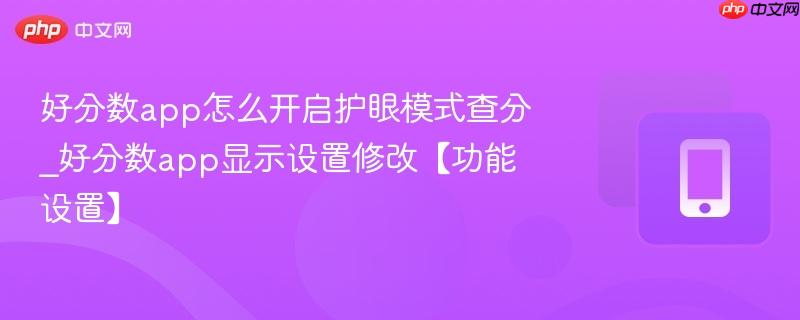 好分数app显示设置修改【功能设置】- 好分数app怎么开启护眼模式查分