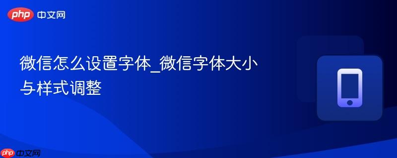 微信字体大小与样式调整- 微信怎么设置字体