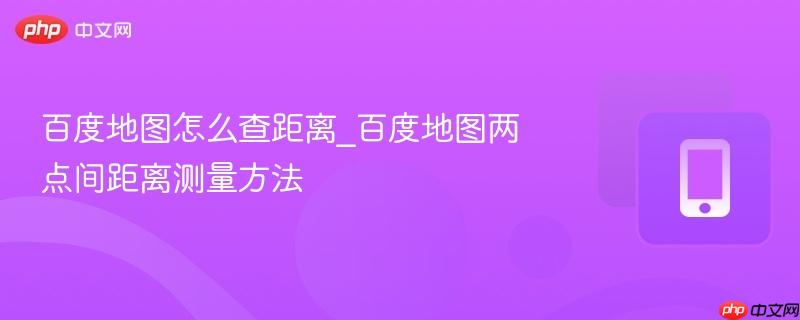 百度地图两点间距离测量方法- 百度地图怎么查距离