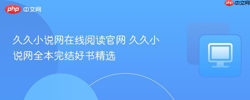 久久小说网全本完结好书精选- 久久小说网在线阅读官网