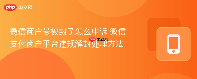 微信支付商户平台违规解封处理方法- 微信商户号被封了怎么申诉