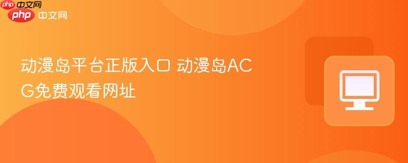 动漫岛ACG免费观看网址- 动漫岛平台正版入口