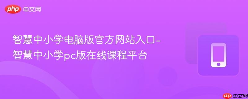 智慧中小学电脑版官方网站入口-智慧中小学pc版在线课程平台-