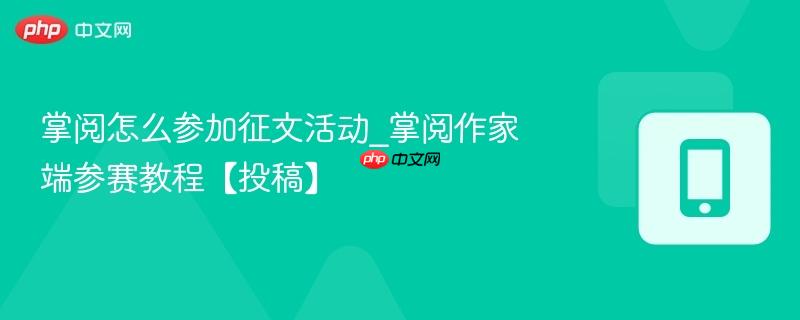 掌阅作家端参赛教程【投稿】- 掌阅怎么参加征文活动