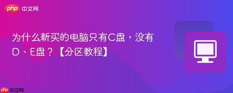 为什么新买的电脑只有C盘，没有D、E盘？【分区教程】-