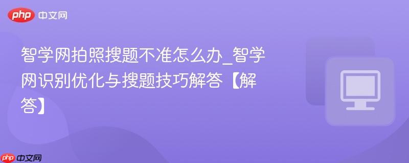 智学网识别优化与搜题技巧解答【解答】- 智学网拍照搜题不准怎么办