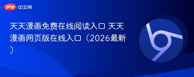 天天漫画网页版在线入口（2026最新）- 天天漫画免费在线阅读入口