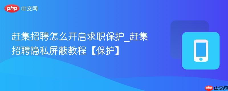 赶集招聘隐私屏蔽教程【保护】- 赶集招聘怎么开启求职保护