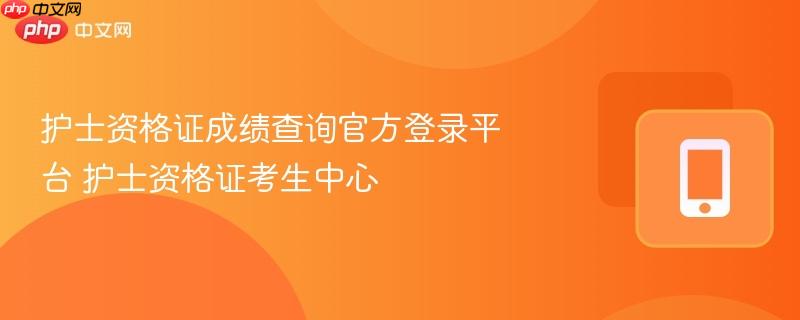 护士资格证考生中心- 护士资格证成绩查询官方登录平台