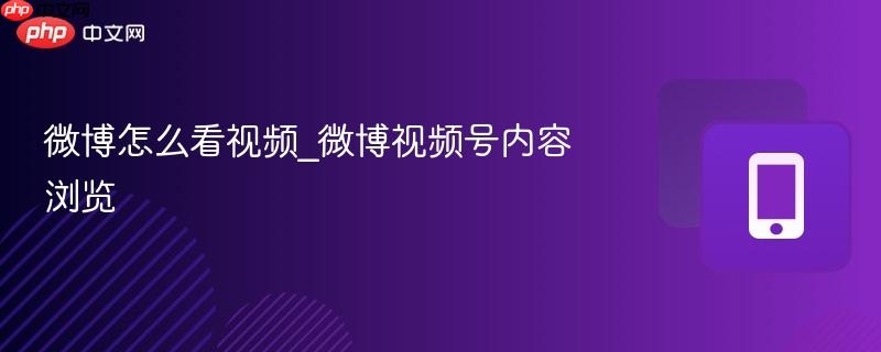 微博视频号内容浏览- 微博怎么看视频