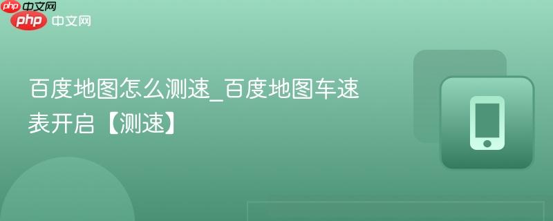 百度地图车速表开启【测速】- 百度地图怎么测速