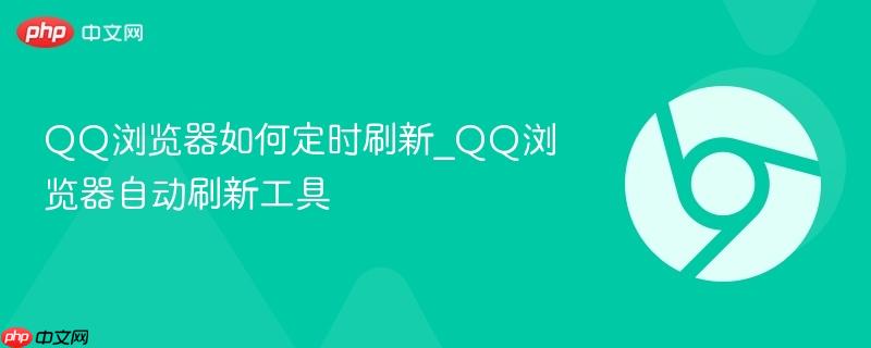 QQ浏览器自动刷新工具- QQ浏览器如何定时刷新