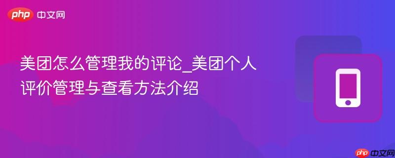美团个人评价管理与查看方法介绍- 美团怎么管理我的评论