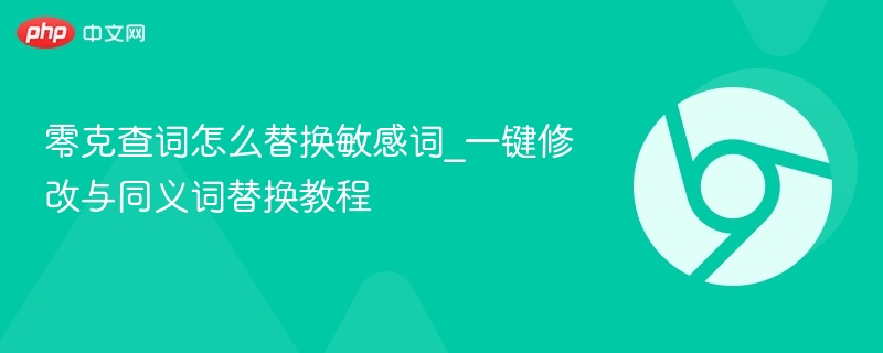 一键修改与同义词替换教程- 零克查词怎么替换敏感词