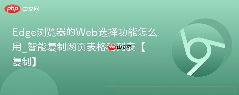 智能复制网页表格和列表【复制】- Edge浏览器的Web选择功能怎么用