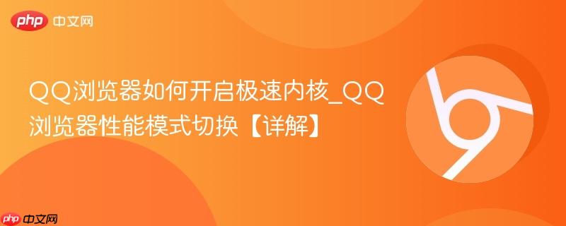 QQ浏览器性能模式切换【详解】- QQ浏览器如何开启极速内核