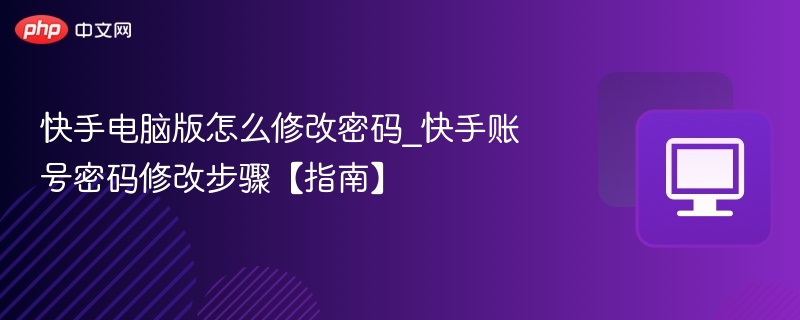 快手账号密码修改步骤【指南】- 快手电脑版怎么修改密码