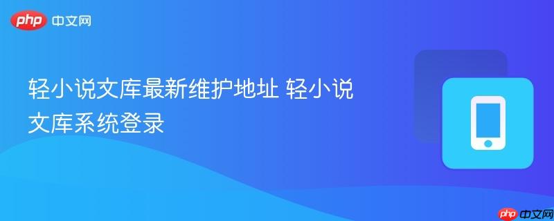 轻小说文库系统登录- 轻小说文库最新维护地址