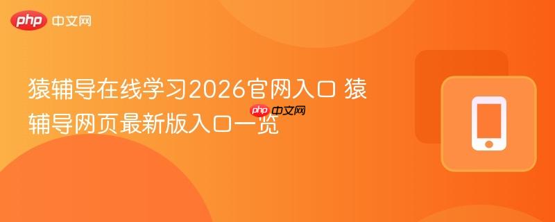 猿辅导网页最新版入口一览- 猿辅导在线学习2026官网入口
