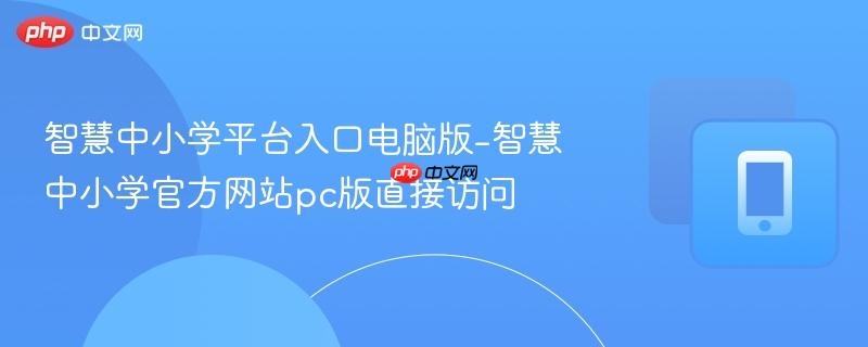智慧中小学平台入口电脑版-智慧中小学官方网站pc版直接访问-