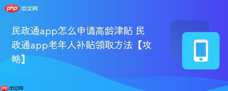 民政通app老年人补贴领取方法【攻略】- 民政通app怎么申请高龄津贴