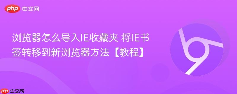 将IE书签转移到新浏览器方法【教程】- 浏览器怎么导入IE收藏夹