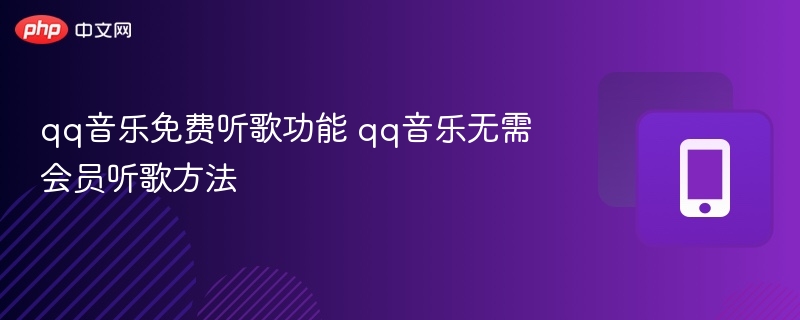 qq音乐无需会员听歌方法- qq音乐免费听歌功能