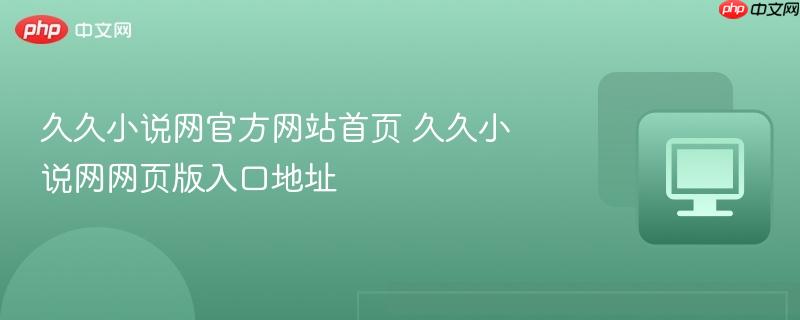 久久小说网网页版入口地址- 久久小说网官方网站首页