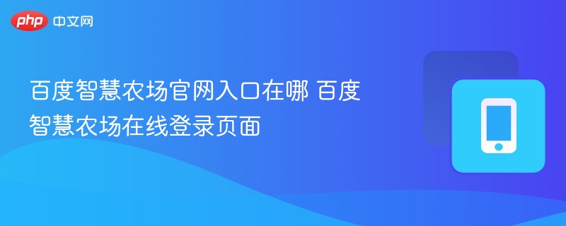 百度智慧农场在线登录页面- 百度智慧农场官网入口在哪