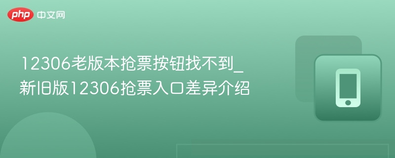 新旧版12306抢票入口差异介绍- 12306老版本抢票按钮找不到