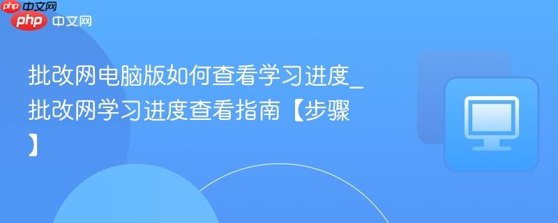 批改网学习进度查看指南【步骤】- 批改网电脑版如何查看学习进度