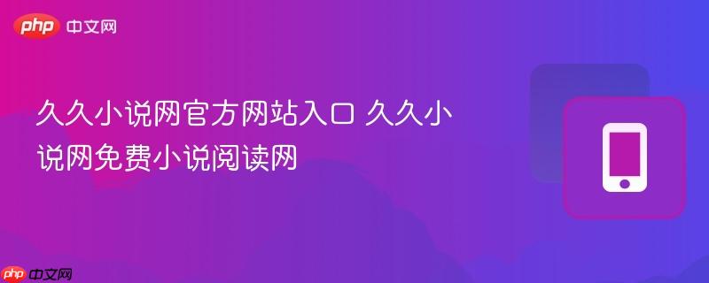 久久小说网免费小说阅读网- 久久小说网官方网站入口