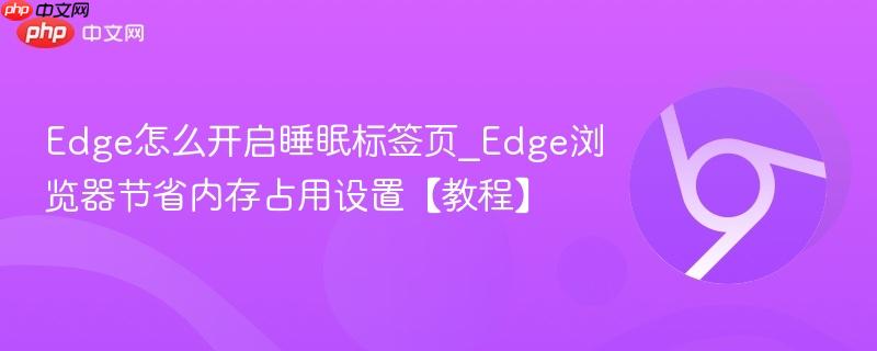Edge浏览器节省内存占用设置【教程】- Edge怎么开启睡眠标签页