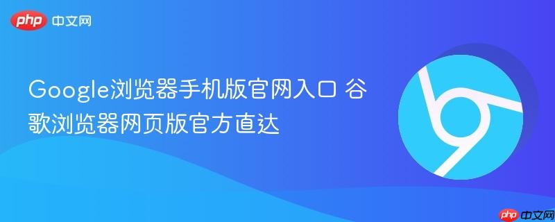 谷歌浏览器网页版官方直达- Google浏览器手机版官网入口