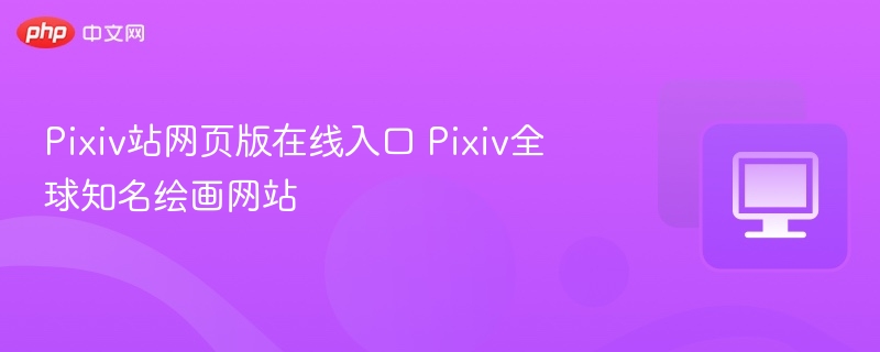 Pixiv全球知名绘画网站- Pixiv站网页版在线入口