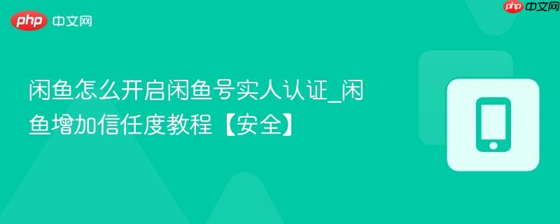 闲鱼增加信任度教程【安全】- 闲鱼怎么开启闲鱼号实人认证