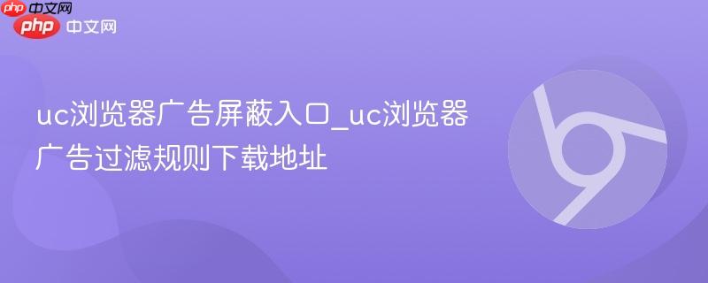 uc浏览器广告过滤规则下载地址- uc浏览器广告屏蔽入口